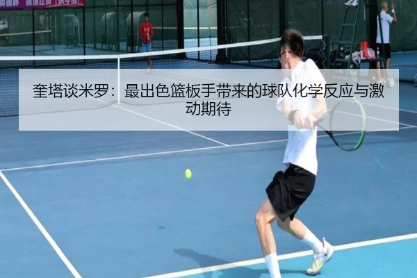 奎塔谈米罗：最出色篮板手带来的球队化学反应与激动期待